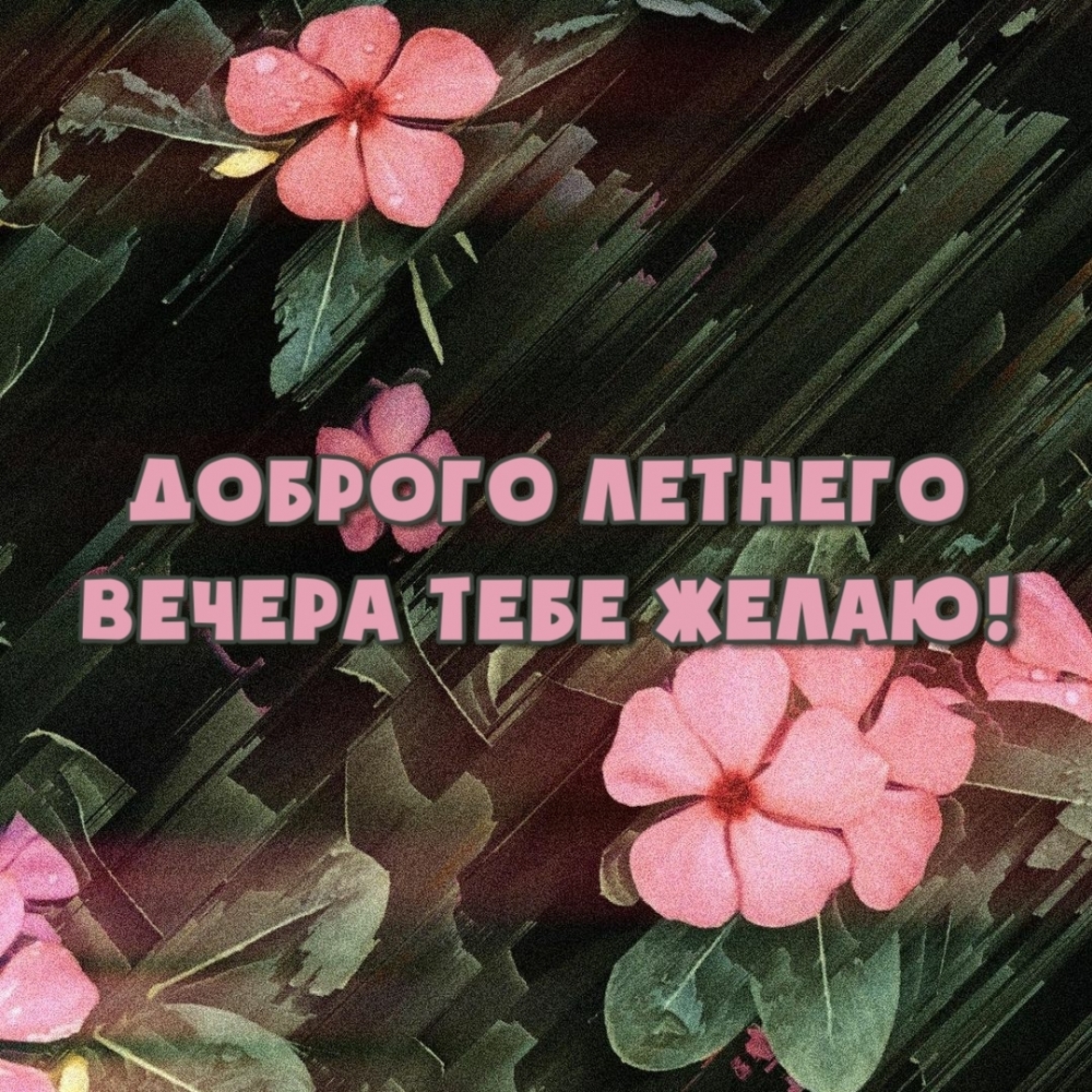 Доброго летнего вечера тебе желаю!