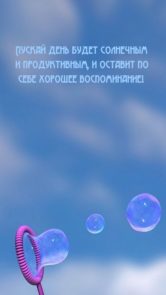 Пускай день будет солнечным и продуктывным