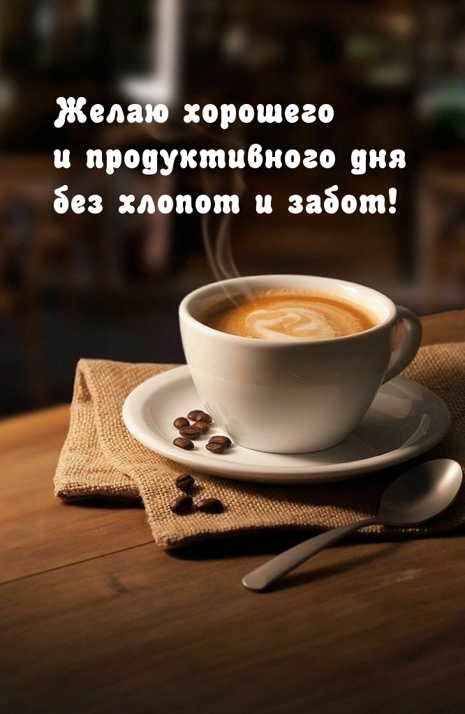 Желаю хорошего и продуктивного дня без хлопот и забот!