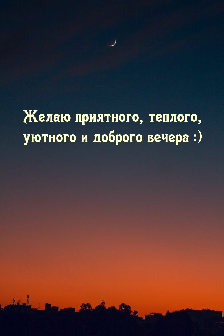 Желаю приятного, теплого, уютного и доброго вечера :)