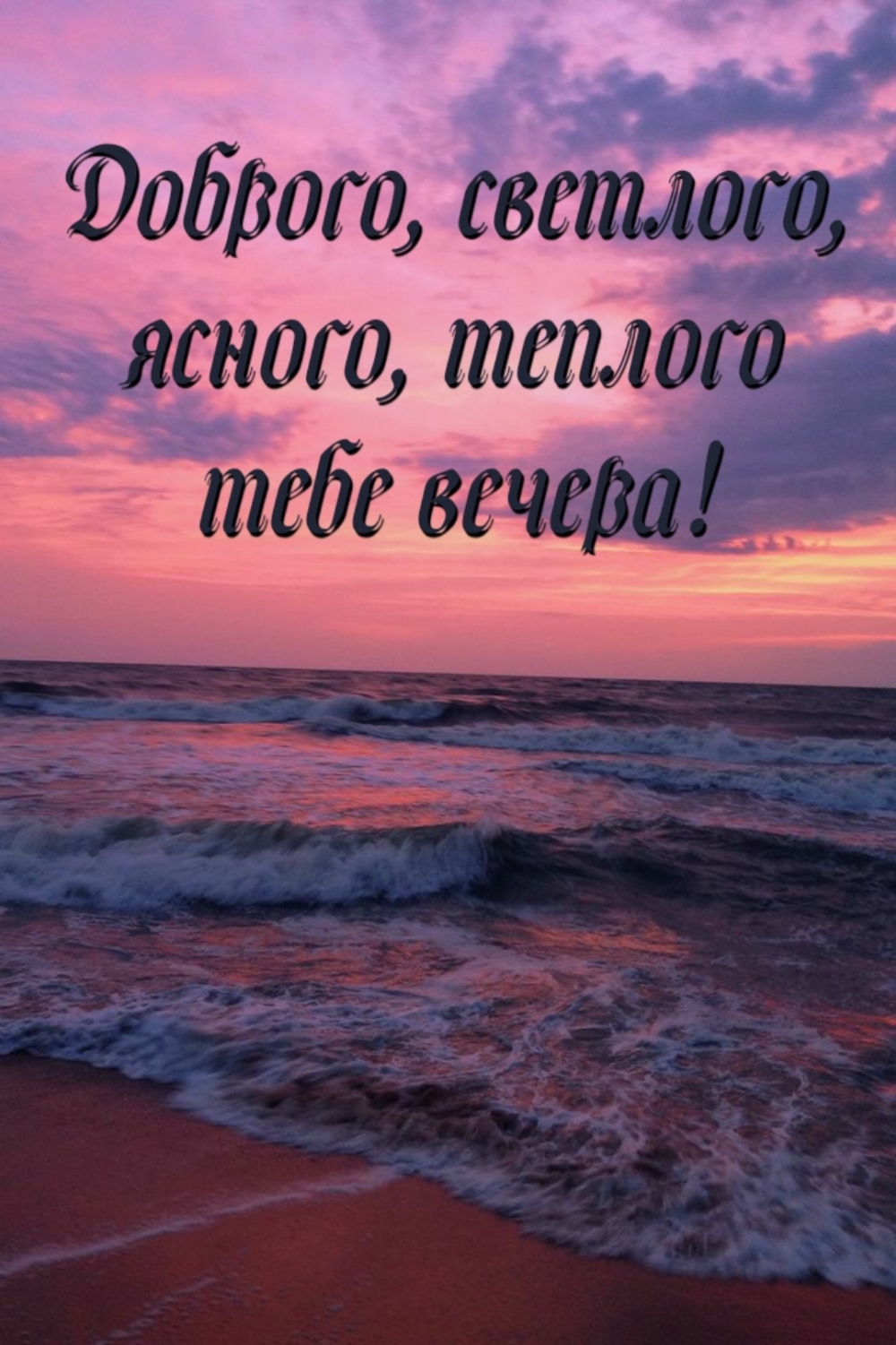 Доброго, светлого, ясного, теплого тебе вечера!