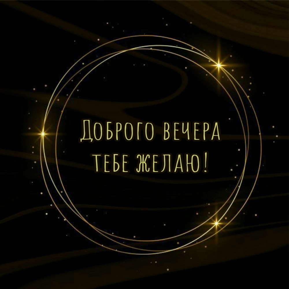 Доброго вечера тебе желаю!