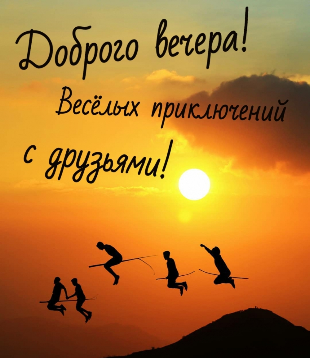 Доброго вечера! Весёлых приключений с друзьями!