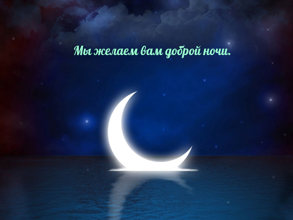 Мы желаем вам доброй ночи.