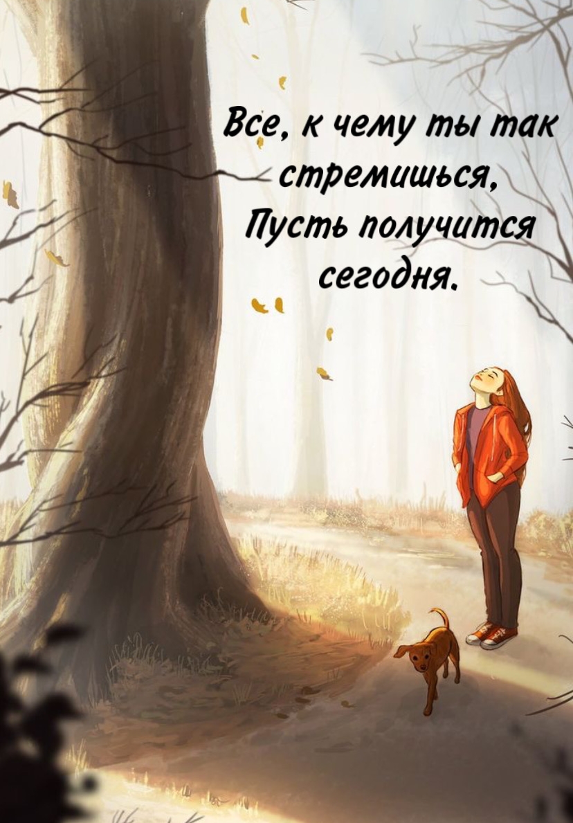 Все, к чему ты так стремишься, пусть получится сегодня.