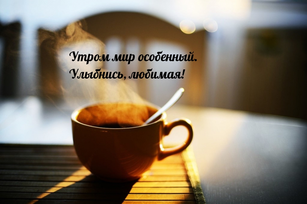 Утром мир особенный. Улыбнись, любимая!