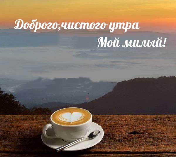 Доброго,чистого утра, Мой милый!