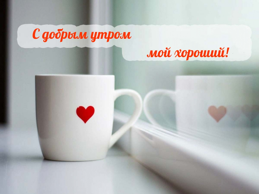 С добрым утром мой хороший!