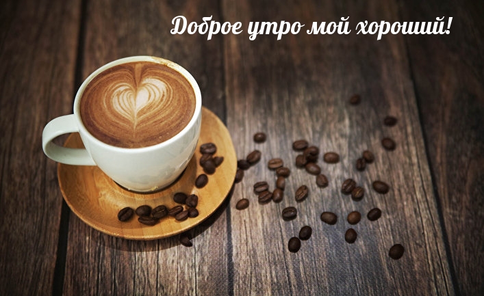 Доброе утро мой хороший!
