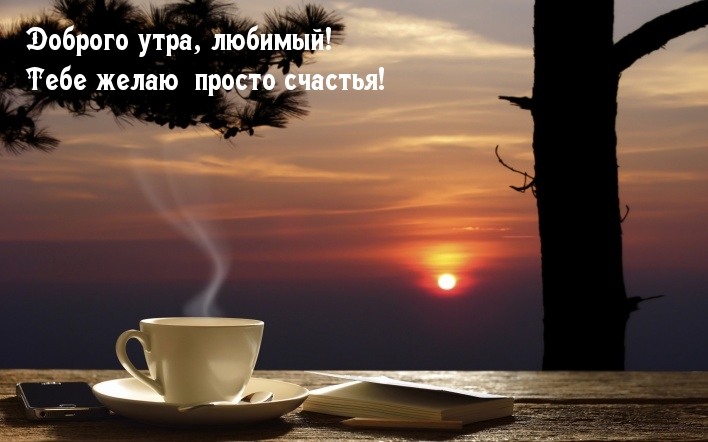 Доброго утра, любимый! Тебе желаю просто счастья!