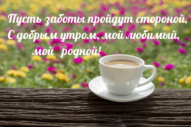 С добрым утром, мой любимый, мой родной!