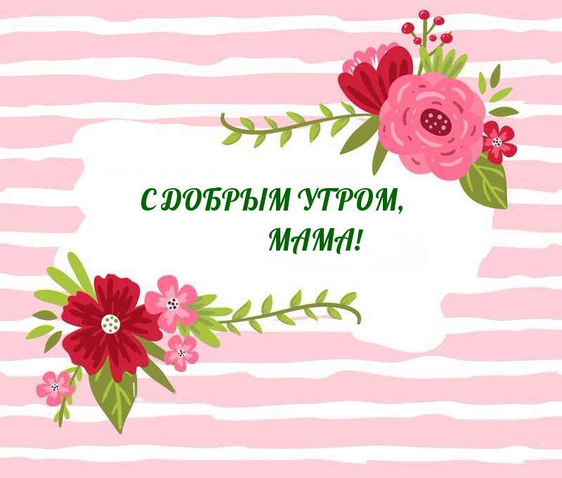 С ДОБРЫМ УТРОМ, МАМА!