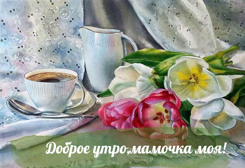 Доброе утро,мамочка моя!