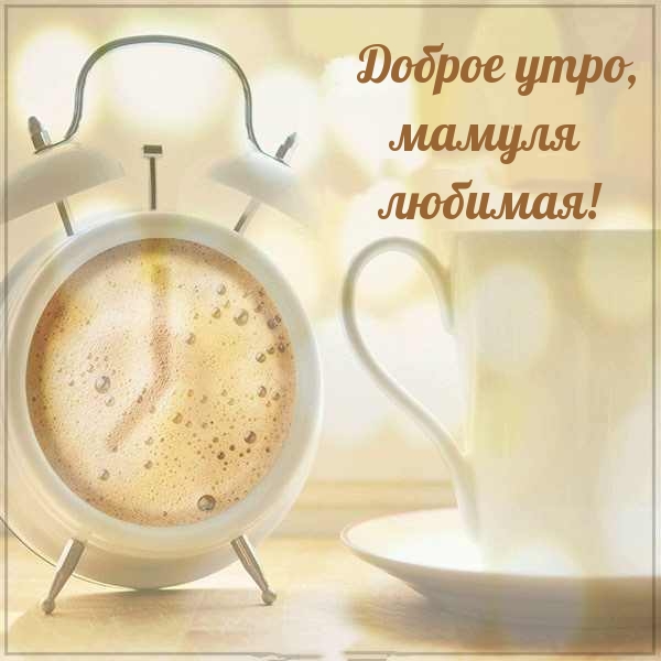 Доброе утро, мамуля любимая!