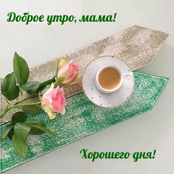 Доброе утро, мама! Хорошего дня!