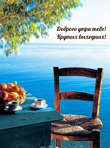 Доброго утра тебе! Крутых выходных!