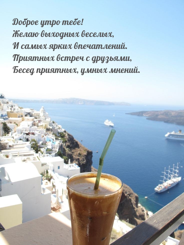 Доброе утро тебе! Желаю выходных веселых