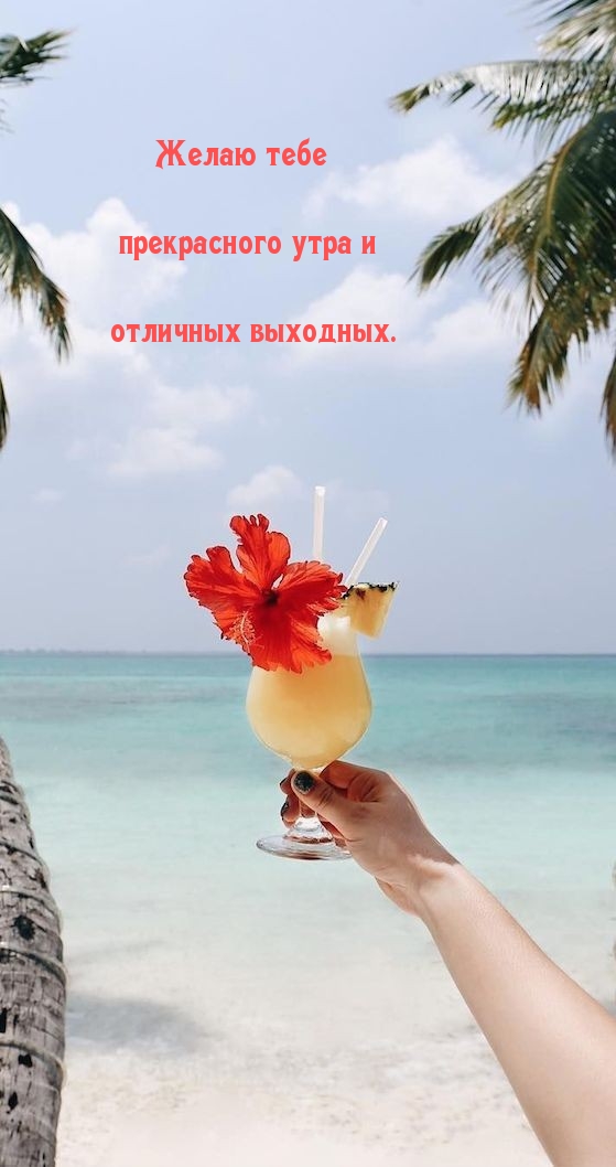 Желаю тебе прекрасного утра и отличных выходных.