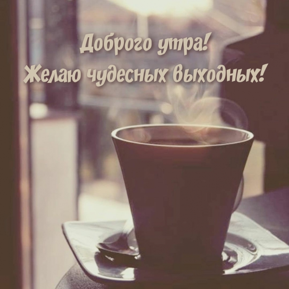 Доброго утра! Желаю чудесных выходных!