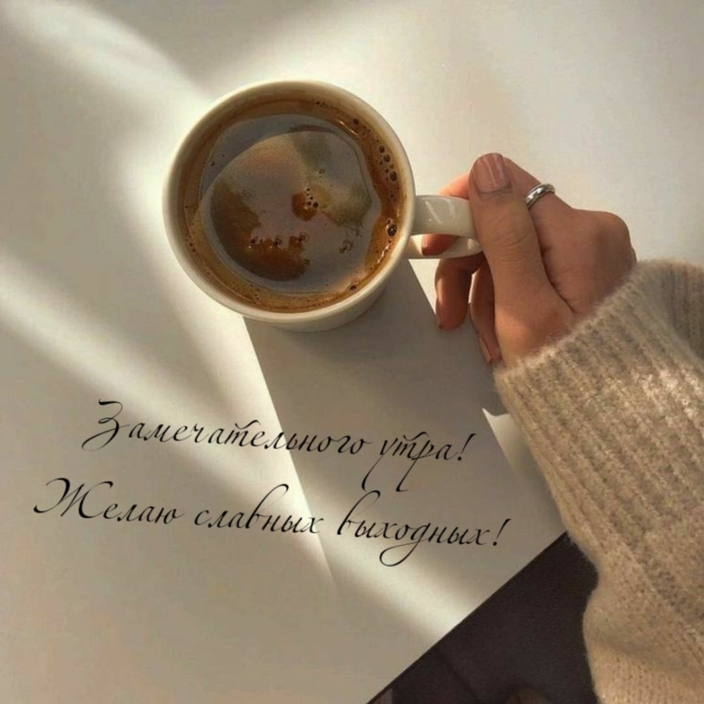Замечательного утра! Желаю славных выходных!
