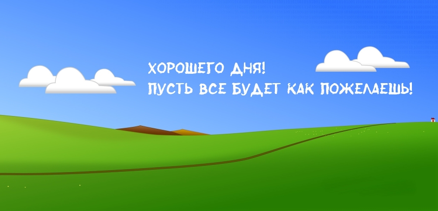 Хорошего дня! Пусть все будет как пожелаешь!