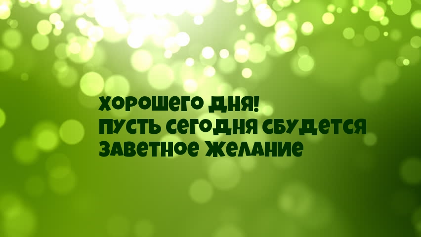 Хорошего дня! Пусть сегодня сбудется заветное желание