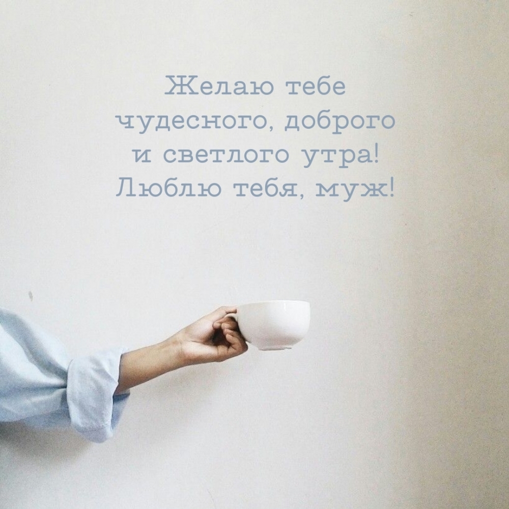 Желаю тебе чудесного, доброго и светлого утра! Люблю тебя, муж!