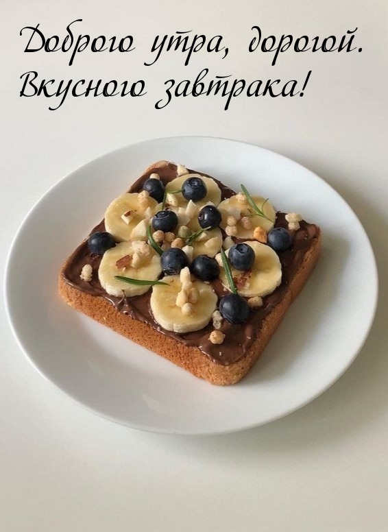 Доброго утра, дорогой. Вкусного завтрака!