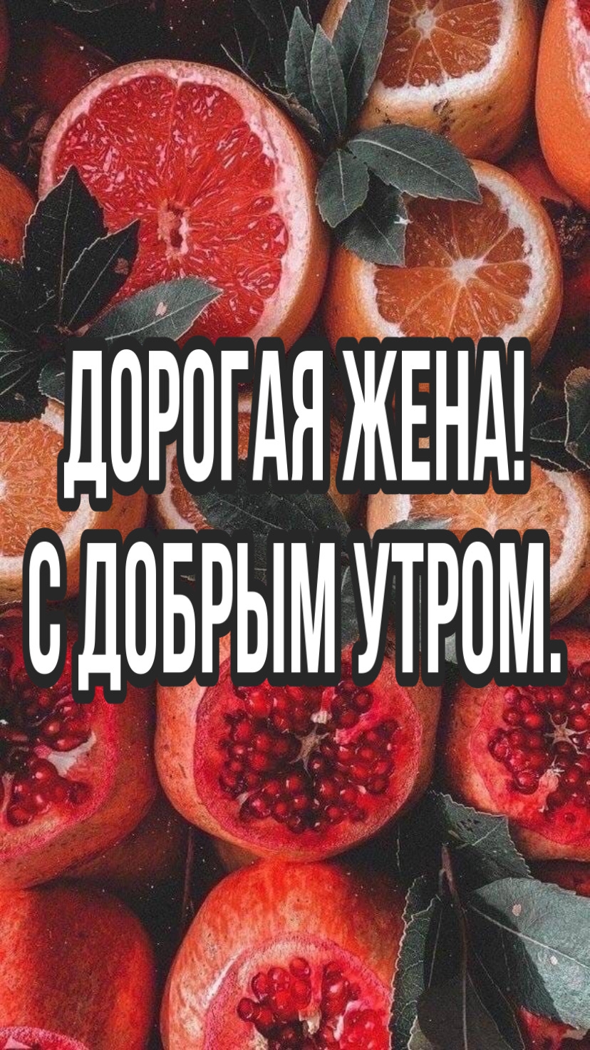 ДОРОГАЯ ЖЕНА! С ДОБРЫМ УТРОМ.