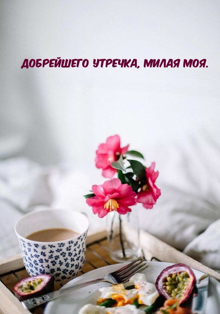 Добрейшего утречка, милая моя.