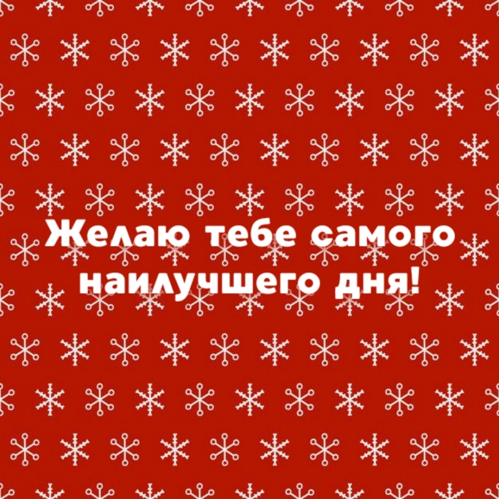 Желаю тебе самого наилучшего дня!