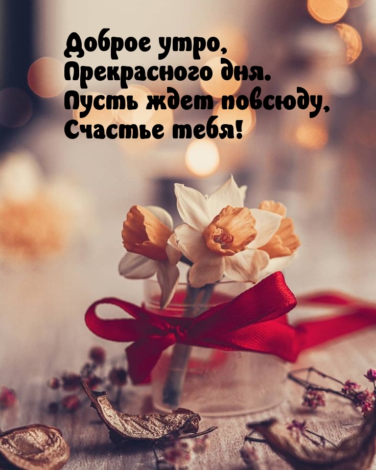 Доброе утро, прекрасного дня. Пусть ждет повсюду, счастье тебя!