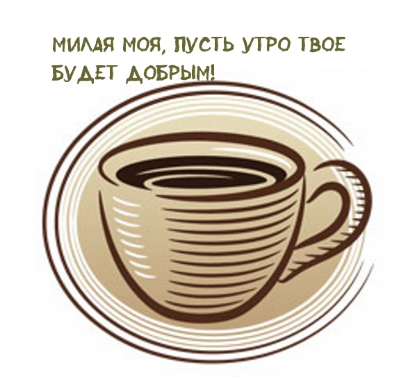 Милая моя, пусть утро твое будет добрым!