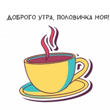 Доброго утра, половинка моя!