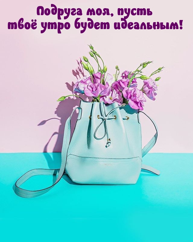 Подруга моя, пусть твоё утро будет идеальным!