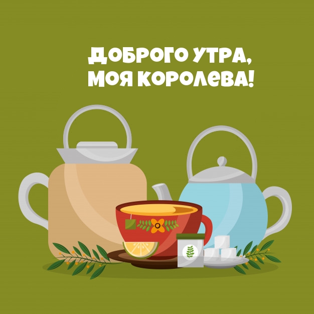 Доброго утра, моя королева!