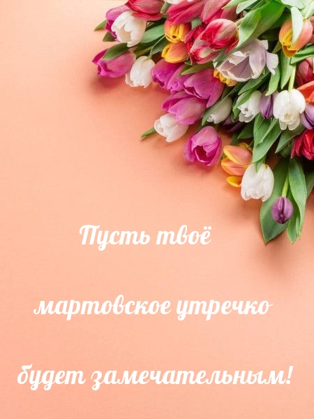 Пусть твоё мартовское утречко будет замечательным!
