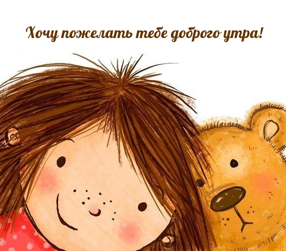 Хочу пожелать тебе доброго утра!