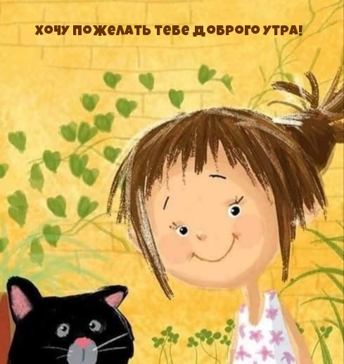 Хочу пожелать тебе доброго утра!