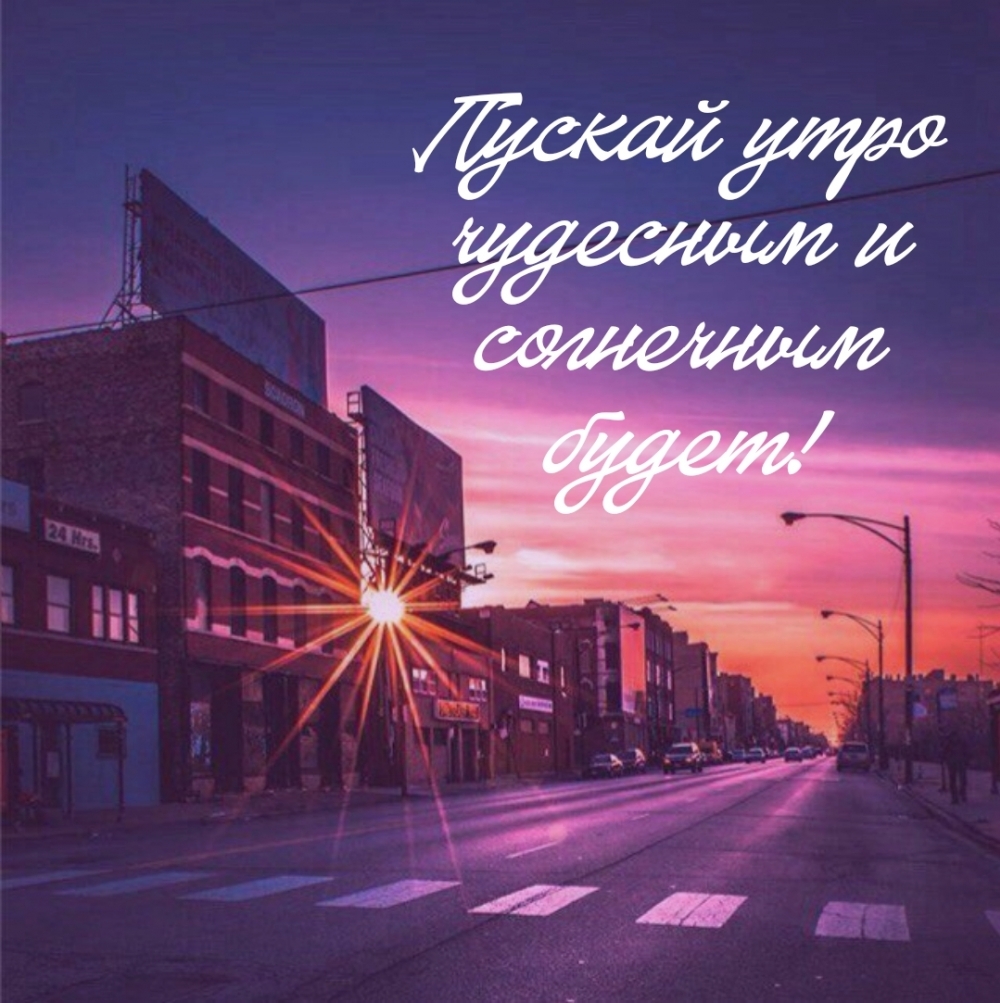 Пускай утро чудесным и солнечным будет!
