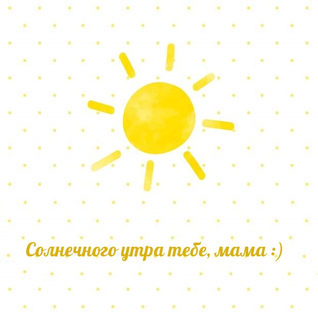 Солнечного утра тебе, мама :)