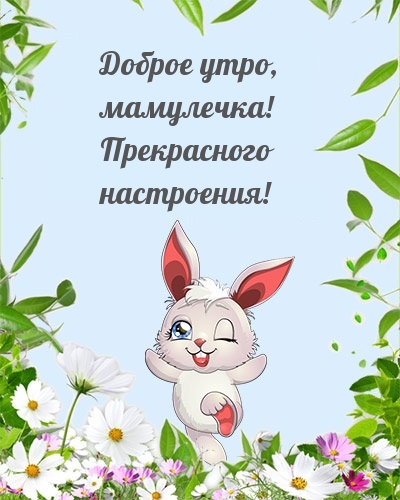 Доброе утро, мамулечка! Прекрасного настроения!