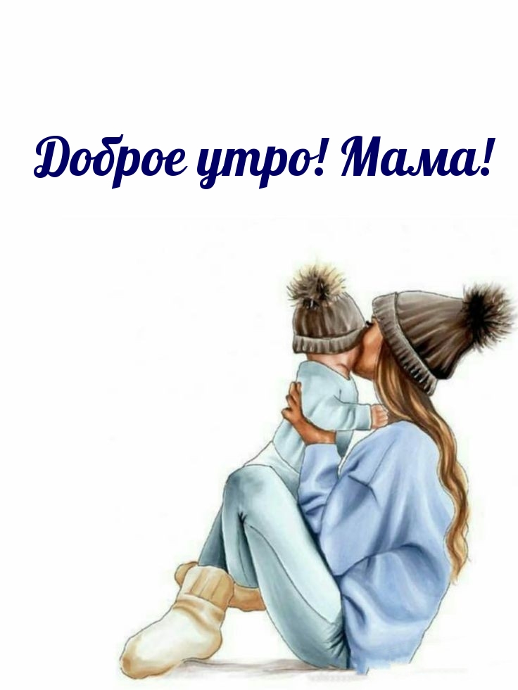 Доброе утро! Мама!