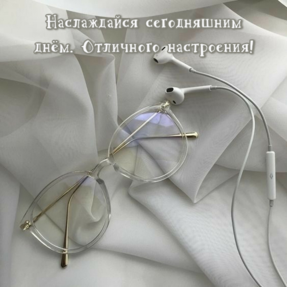 Наслаждайся сегодняшним днём. Отличного настроения!