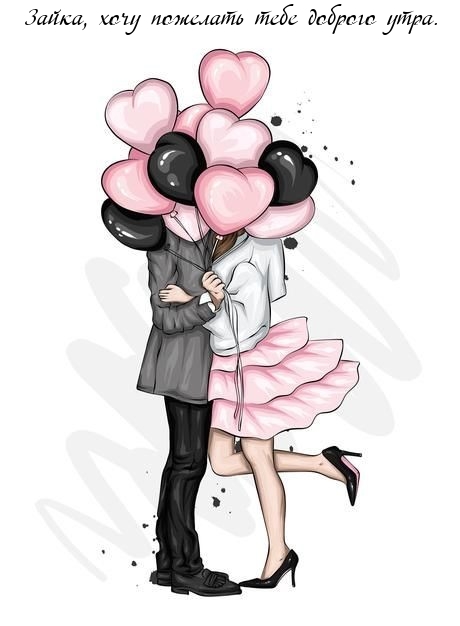Зайка, хочу пожелать тебе доброго утра.