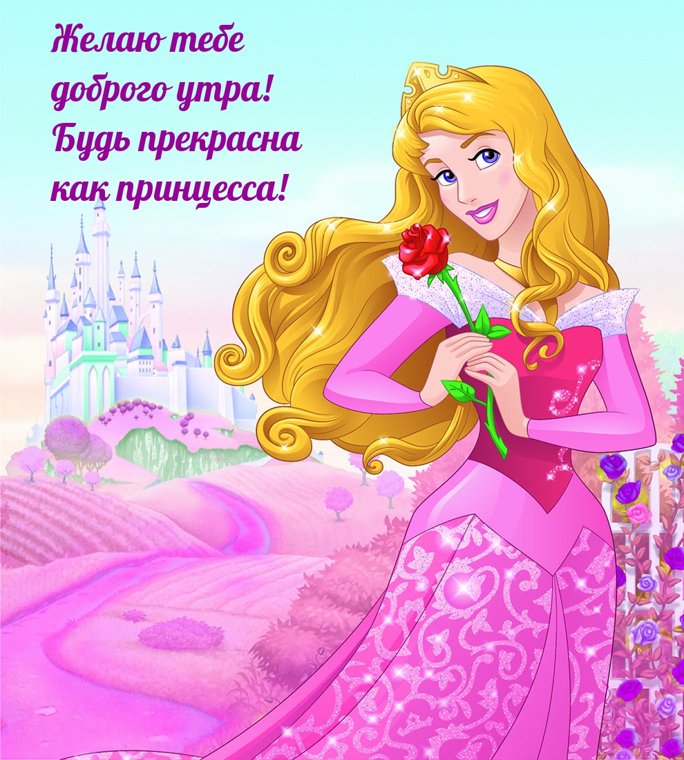 Желаю тебе доброго утра! Будь прекрасна как принцесса!