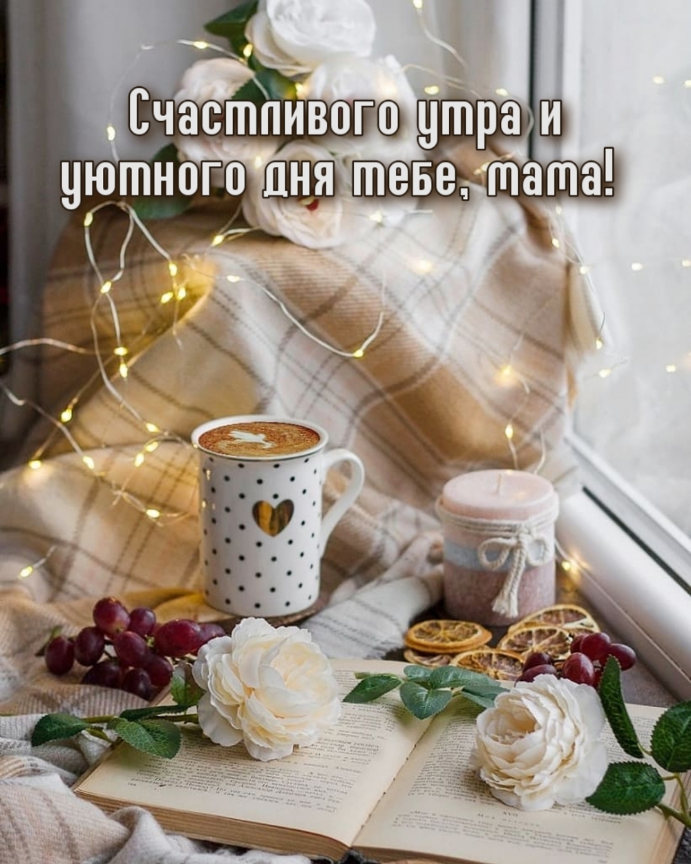 Счастливого утра и уютного дня тебе, мама!