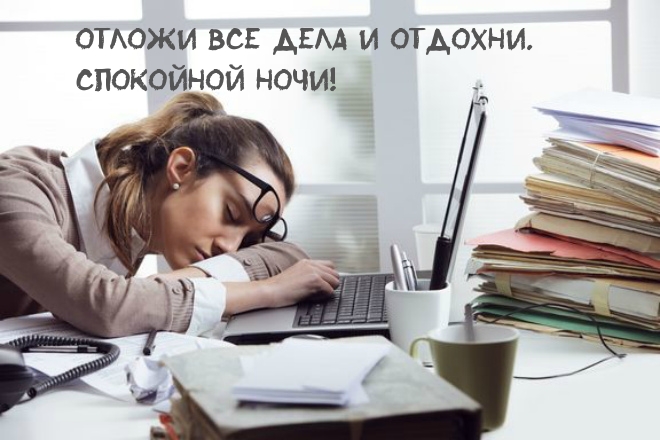 Отложи все дела и отдохни. Спокойной ночи!