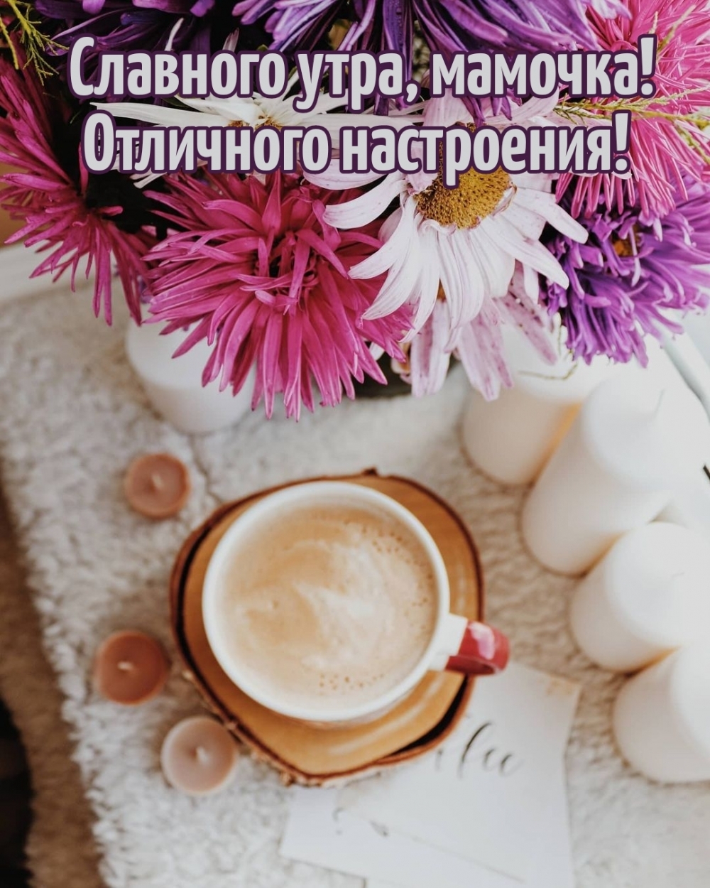 Славного утра, мамочка! Отличного настроения!