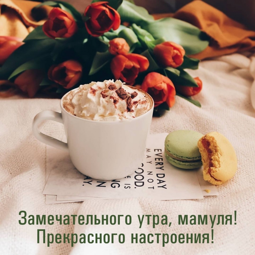 Замечательного утра, мамуля! Прекрасного настроения!